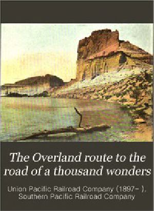 [Gutenberg 51849] • The Overland Route to the Road of a Thousand Wonders / The Route of the Union Pacific & The Southern Pacific Railroads from Omaha to San Francisco, a Journey of Eighteen Hundred Miles Where Once the Bison & the Indian Reigned